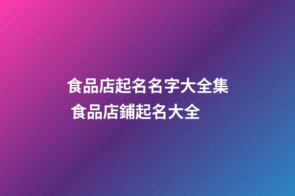食品店起名名字大全集 食品店鋪起名大全-第1張-店鋪起名-玄機派